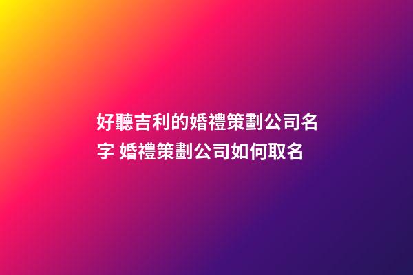 好聽吉利的婚禮策劃公司名字 婚禮策劃公司如何取名-第1張-公司起名-玄機派